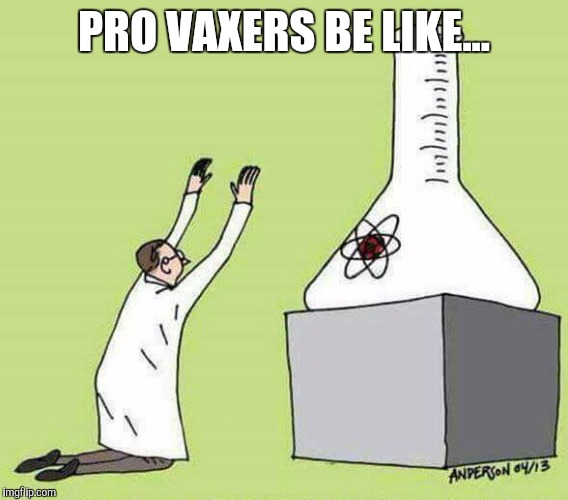 Educate before you vaccinate! | PRO VAXERS BE LIKE... | image tagged in vaccines,vaccine freedom,medical freedom,save the children | made w/ Imgflip meme maker