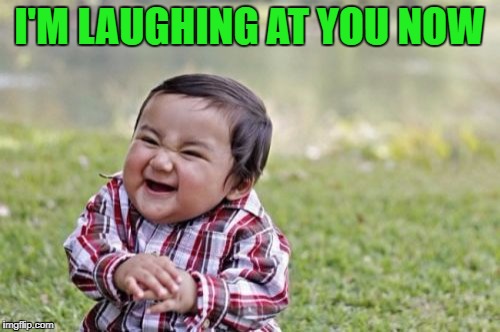 Evil Toddler Meme | I'M LAUGHING AT YOU NOW | image tagged in memes,evil toddler | made w/ Imgflip meme maker
