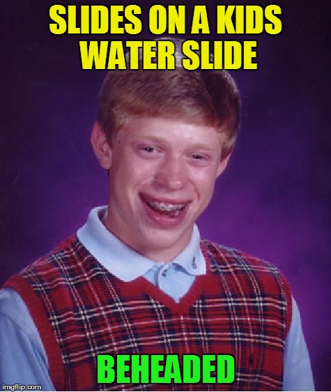 Bad Luck Brian Meme | SLIDES ON A KIDS WATER SLIDE BEHEADED | image tagged in memes,bad luck brian | made w/ Imgflip meme maker