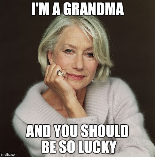 Helen Mirren | I'M A GRANDMA AND YOU SHOULD BE SO LUCKY | image tagged in helen mirren | made w/ Imgflip meme maker