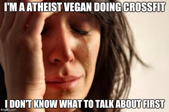 First World Problems Meme | I'M A ATHEIST VEGAN DOING CROSSFIT; I DON'T KNOW WHAT TO TALK ABOUT FIRST | image tagged in memes,first world problems | made w/ Imgflip meme maker