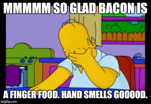 Baaaaaacooooooon. | MMMMM SO GLAD BACON IS; A FINGER FOOD. HAND SMELLS GOOOOD. | image tagged in homer face palm,funny,memes,simpsons,food,homer simpson | made w/ Imgflip meme maker