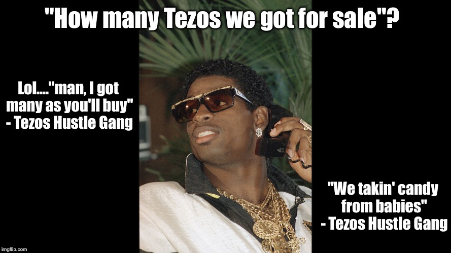 "How many Tezos we got for sale"? Lol...."man, I got many as you'll buy" - Tezos Hustle Gang; "We takin' candy from babies" - Tezos Hustle Gang | made w/ Imgflip meme maker