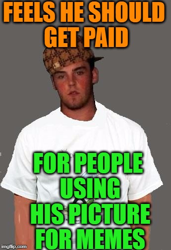 warmer season Scumbag Steve | FEELS HE SHOULD GET PAID FOR PEOPLE USING HIS PICTURE FOR MEMES | image tagged in warmer season scumbag steve | made w/ Imgflip meme maker