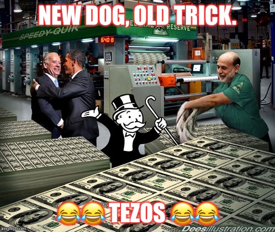 Federal reserve bankers printing fiat money | NEW DOG, OLD TRICK. 😂😂 TEZOS 😂😂 | image tagged in federal reserve bankers printing fiat money | made w/ Imgflip meme maker
