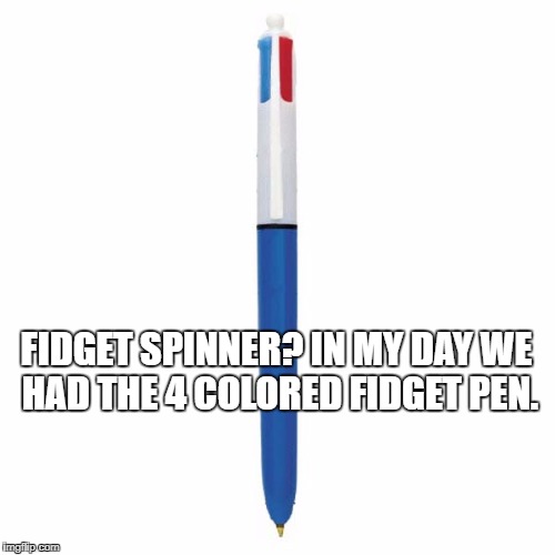 FIDGET SPINNER? IN MY DAY WE HAD THE 4 COLORED FIDGET PEN. | image tagged in fidget,fidget spinner | made w/ Imgflip meme maker