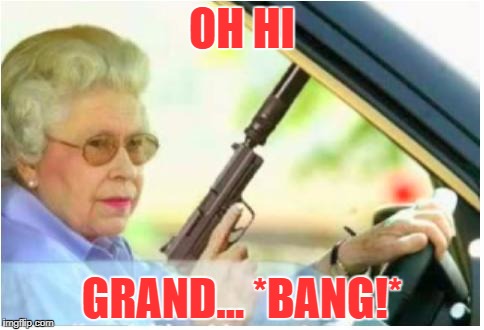 grandma gun weeb killer | OH HI; GRAND... *BANG!* | image tagged in grandma gun weeb killer | made w/ Imgflip meme maker