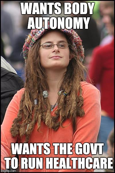 College Liberal Meme | WANTS BODY AUTONOMY; WANTS THE GOVT TO RUN HEALTHCARE | image tagged in memes,college liberal | made w/ Imgflip meme maker