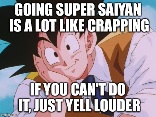 TMI Goku... TMI. | GOING SUPER SAIYAN IS A LOT LIKE CRAPPING; IF YOU CAN'T DO IT, JUST YELL LOUDER | image tagged in memes,condescending goku | made w/ Imgflip meme maker