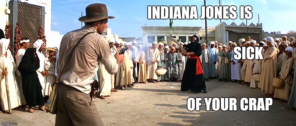 INDIANA JONES IS; SICK; OF YOUR CRAP | image tagged in indiana jones shooting | made w/ Imgflip meme maker