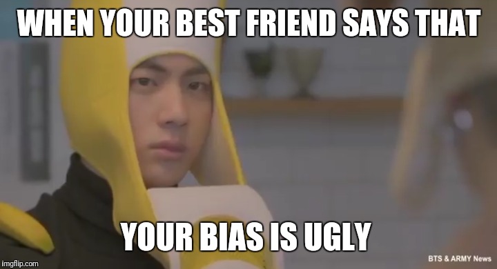 WHEN YOUR BEST FRIEND SAYS THAT; YOUR BIAS IS UGLY | made w/ Imgflip meme maker
