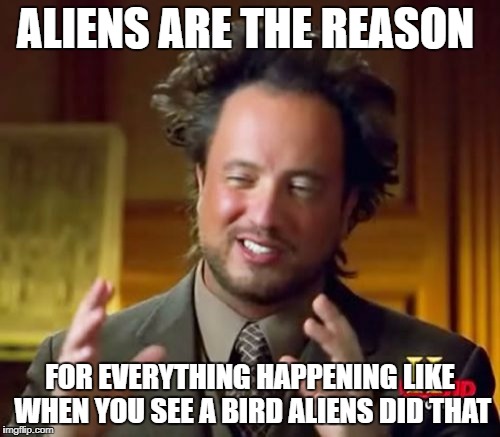 Ancient Aliens | ALIENS ARE THE REASON; FOR EVERYTHING HAPPENING LIKE WHEN YOU SEE A BIRD ALIENS DID THAT | image tagged in memes,ancient aliens | made w/ Imgflip meme maker