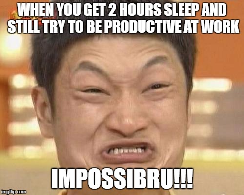 Impossibru Guy Original | WHEN YOU GET 2 HOURS SLEEP AND STILL TRY TO BE PRODUCTIVE AT WORK; IMPOSSIBRU!!! | image tagged in memes,impossibru guy original | made w/ Imgflip meme maker