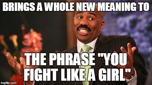 Steve Harvey Meme | BRINGS A WHOLE NEW MEANING TO THE PHRASE "YOU FIGHT LIKE A GIRL" | image tagged in memes,steve harvey | made w/ Imgflip meme maker