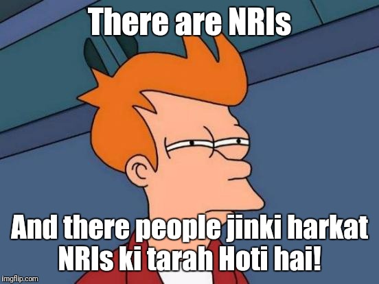 Futurama Fry | There are NRIs; And there people jinki harkat NRIs ki tarah Hoti hai! | image tagged in memes,futurama fry | made w/ Imgflip meme maker