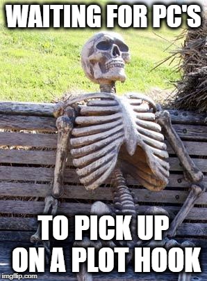 Waiting Skeleton Meme | WAITING FOR PC'S; TO PICK UP ON A PLOT HOOK | image tagged in memes,waiting skeleton | made w/ Imgflip meme maker