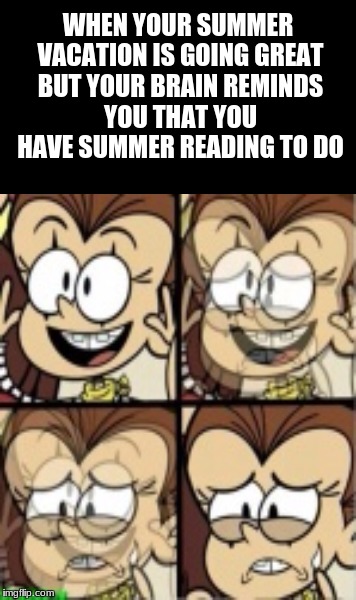 Summer Reading | WHEN YOUR SUMMER VACATION IS GOING GREAT BUT YOUR BRAIN REMINDS YOU THAT YOU HAVE SUMMER READING TO DO | image tagged in summer,summer vacation,the loud house | made w/ Imgflip meme maker