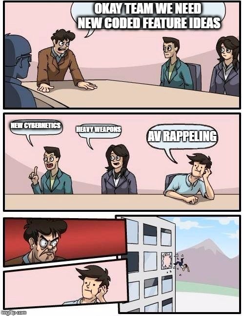 Boardroom Meeting Suggestion Meme | OKAY TEAM WE NEED NEW CODED FEATURE IDEAS; NEW CYBERNETICS; HEAVY WEAPONS; AV RAPPELING | image tagged in memes,boardroom meeting suggestion | made w/ Imgflip meme maker