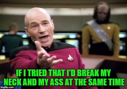 Picard Wtf Meme | IF I TRIED THAT I'D BREAK MY NECK AND MY ASS AT THE SAME TIME | image tagged in memes,picard wtf | made w/ Imgflip meme maker