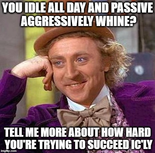 Creepy Condescending Wonka Meme | YOU IDLE ALL DAY AND PASSIVE AGGRESSIVELY WHINE? TELL ME MORE ABOUT HOW HARD YOU'RE TRYING TO SUCCEED IC'LY | image tagged in memes,creepy condescending wonka | made w/ Imgflip meme maker