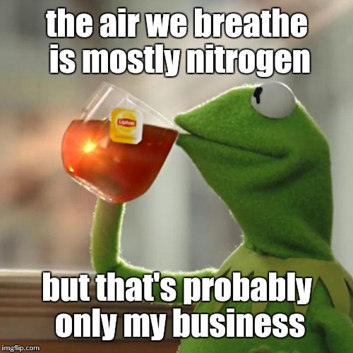 But That's None Of My Business Meme | the air we breathe is mostly nitrogen but that's probably only my business | image tagged in memes,but thats none of my business,kermit the frog | made w/ Imgflip meme maker
