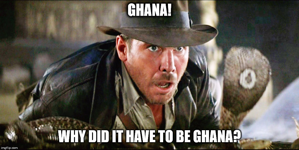Indiana Jones Snakes | GHANA! WHY DID IT HAVE TO BE GHANA? | image tagged in indiana jones snakes | made w/ Imgflip meme maker