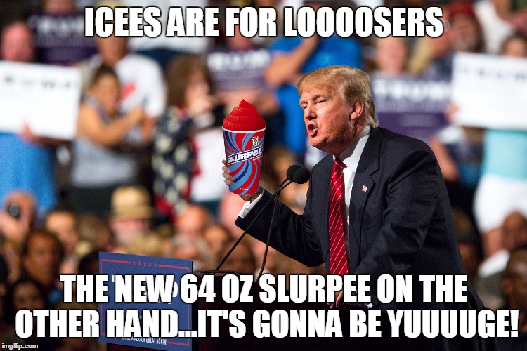 Trump Slurpee | ICEES ARE FOR LOOOOSERS; THE NEW 64 OZ SLURPEE ON THE OTHER HAND...IT'S GONNA BE YUUUUGE! | image tagged in trump slurpee | made w/ Imgflip meme maker