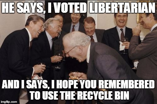 Laughing Men In Suits Meme | HE SAYS, I VOTED LIBERTARIAN; AND I SAYS, I HOPE YOU REMEMBERED TO USE THE RECYCLE BIN | image tagged in memes,laughing men in suits | made w/ Imgflip meme maker