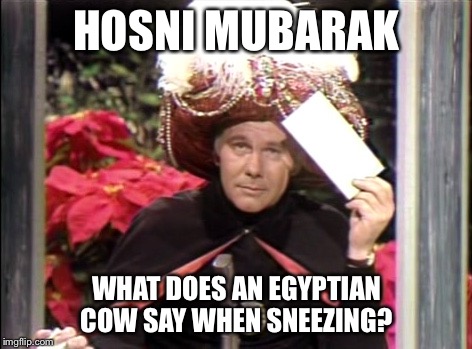 HOSNI MUBARAK; WHAT DOES AN EGYPTIAN COW SAY WHEN SNEEZING? | image tagged in carnac the magnificent | made w/ Imgflip meme maker