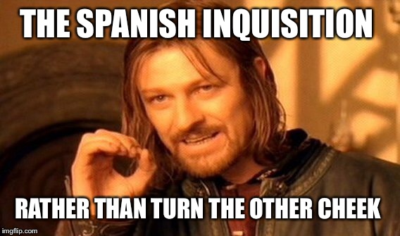 One Does Not Simply Meme | THE SPANISH INQUISITION RATHER THAN TURN THE OTHER CHEEK | image tagged in memes,one does not simply | made w/ Imgflip meme maker