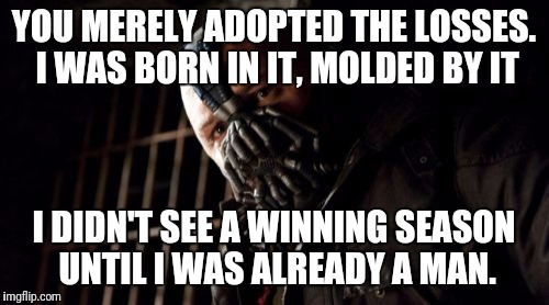 Permission Bane Meme | YOU MERELY ADOPTED THE LOSSES. I WAS BORN IN IT, MOLDED BY IT; I DIDN'T SEE A WINNING SEASON UNTIL I WAS ALREADY A MAN. | image tagged in memes,permission bane | made w/ Imgflip meme maker