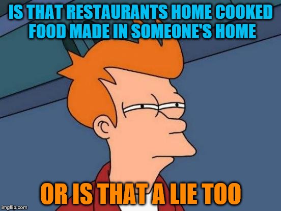 Futurama Fry | IS THAT RESTAURANTS HOME COOKED FOOD MADE IN SOMEONE'S HOME; OR IS THAT A LIE TOO | image tagged in memes,futurama fry | made w/ Imgflip meme maker