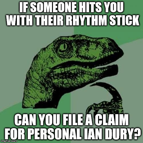 Philosoraptor Meme | IF SOMEONE HITS YOU WITH THEIR RHYTHM STICK; CAN YOU FILE A CLAIM FOR PERSONAL IAN DURY? | image tagged in memes,philosoraptor | made w/ Imgflip meme maker