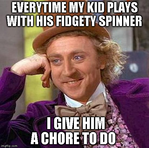 Creepy Condescending Wonka | EVERYTIME MY KID PLAYS WITH HIS FIDGETY SPINNER; I GIVE HIM A CHORE TO DO | image tagged in memes,creepy condescending wonka | made w/ Imgflip meme maker