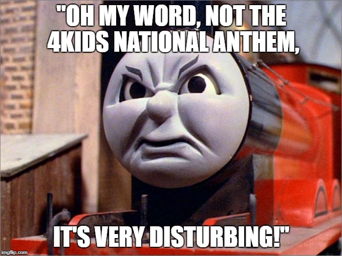 James the Red Engine Angry | "OH MY WORD, NOT THE 4KIDS NATIONAL ANTHEM, IT'S VERY DISTURBING!" | image tagged in james the red engine angry | made w/ Imgflip meme maker