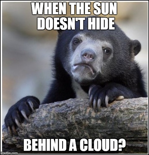 WHEN THE SUN DOESN'T HIDE BEHIND A CLOUD? | made w/ Imgflip meme maker