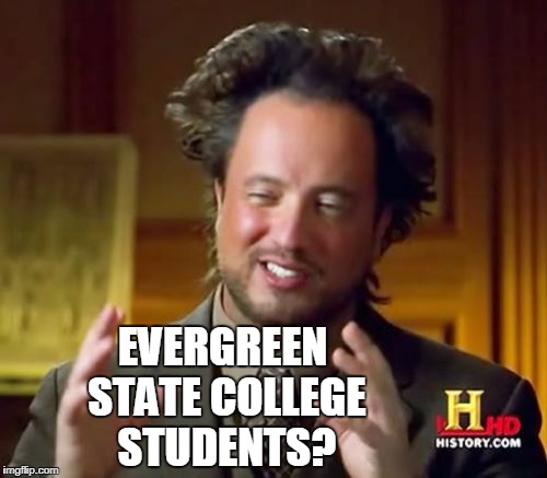 Ancient Aliens Meme | EVERGREEN STATE COLLEGE STUDENTS? | image tagged in memes,ancient aliens | made w/ Imgflip meme maker