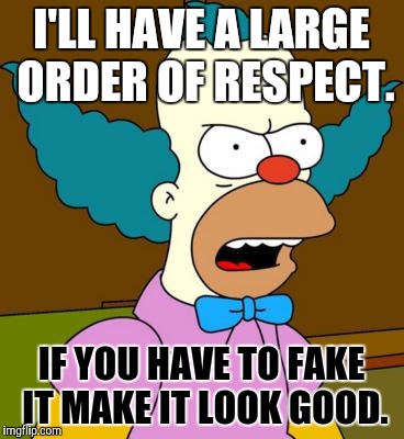 You want lies with that? | I'LL HAVE A LARGE ORDER OF RESPECT. IF YOU HAVE TO FAKE IT MAKE IT LOOK GOOD. | image tagged in angry krusty,memes,funny,simpsons,respect,angry | made w/ Imgflip meme maker