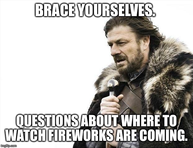Brace Yourselves X is Coming Meme | BRACE YOURSELVES. QUESTIONS ABOUT WHERE TO WATCH FIREWORKS ARE COMING. | image tagged in memes,brace yourselves x is coming | made w/ Imgflip meme maker