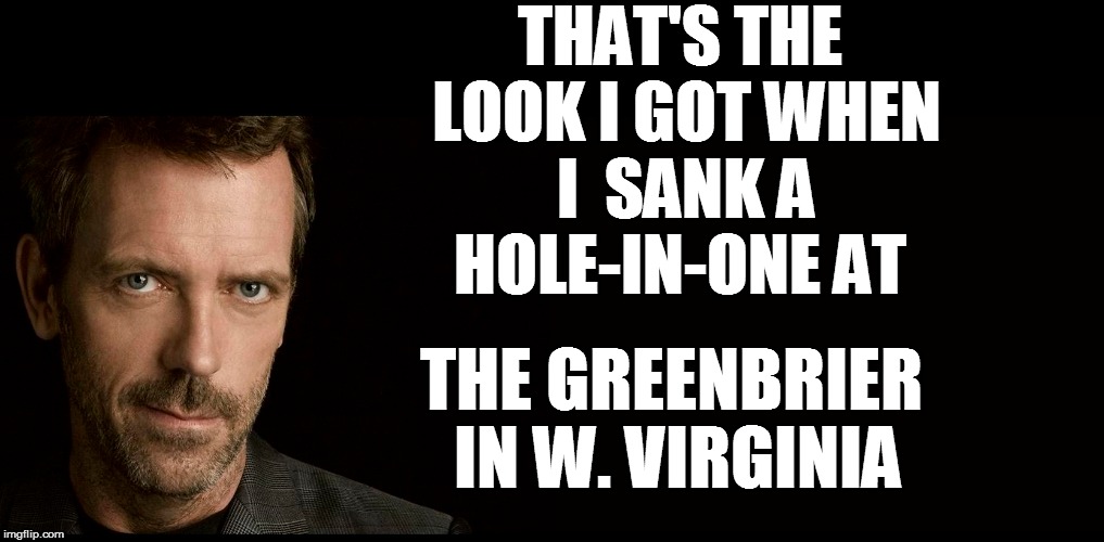 THAT'S THE LOOK I GOT WHEN I  SANK A HOLE-IN-ONE AT THE GREENBRIER IN W. VIRGINIA | made w/ Imgflip meme maker