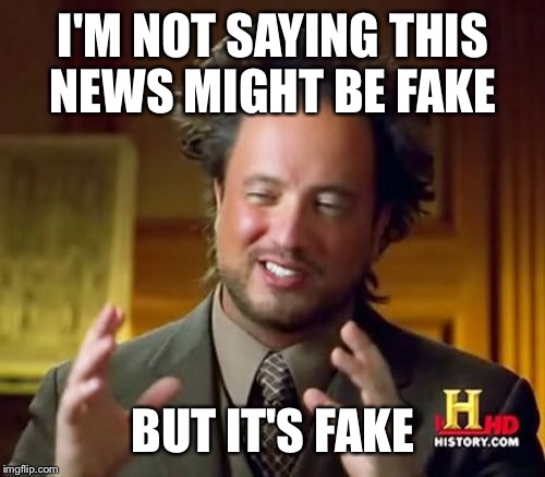 Ancient Aliens Meme | I'M NOT SAYING THIS NEWS MIGHT BE FAKE BUT IT'S FAKE | image tagged in memes,ancient aliens | made w/ Imgflip meme maker