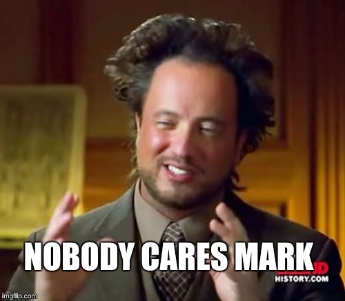 Ancient Aliens Meme | NOBODY CARES MARK | image tagged in memes,ancient aliens | made w/ Imgflip meme maker