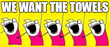 WE WANT THE TOWELS | made w/ Imgflip meme maker