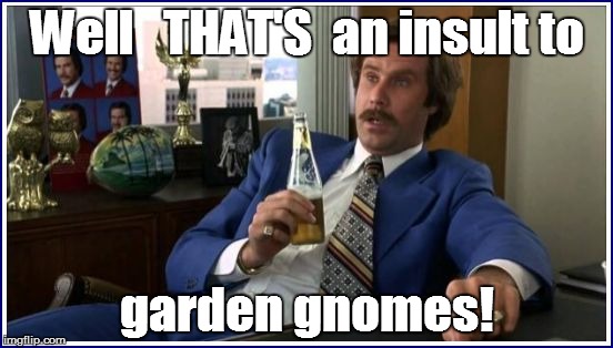 Well   THAT'S  an insult to garden gnomes! | made w/ Imgflip meme maker