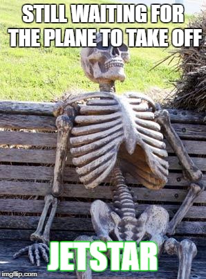 jetstar in a nutshell | STILL WAITING FOR THE PLANE TO TAKE OFF; JETSTAR | image tagged in memes,waiting skeleton | made w/ Imgflip meme maker