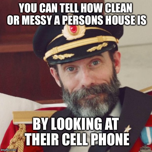 Captain Obvious | YOU CAN TELL HOW CLEAN OR MESSY A PERSONS HOUSE IS; BY LOOKING AT THEIR CELL PHONE | image tagged in captain obvious | made w/ Imgflip meme maker