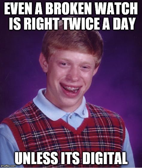 Bad Luck Brian Meme | EVEN A BROKEN WATCH IS RIGHT TWICE A DAY UNLESS ITS DIGITAL | image tagged in memes,bad luck brian | made w/ Imgflip meme maker
