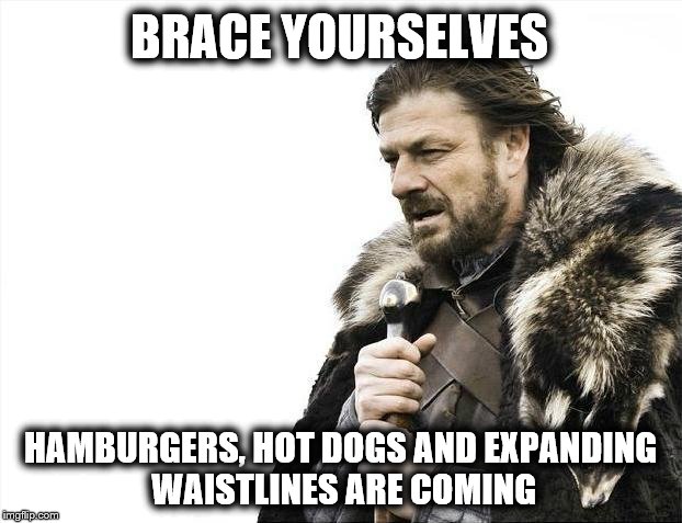 The 4th of July Coming | BRACE YOURSELVES; HAMBURGERS, HOT DOGS AND EXPANDING WAISTLINES ARE COMING | image tagged in memes,brace yourselves x is coming,4th of july,independence day,party,summer | made w/ Imgflip meme maker