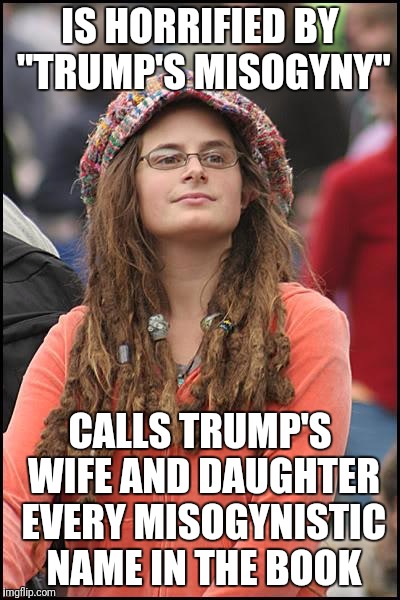 College Liberal | IS HORRIFIED BY "TRUMP'S MISOGYNY"; CALLS TRUMP'S WIFE AND DAUGHTER EVERY MISOGYNISTIC NAME IN THE BOOK | image tagged in memes,college liberal | made w/ Imgflip meme maker