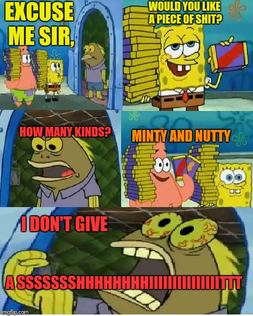 Chocolate Spongebob | EXCUSE ME SIR, WOULD YOU LIKE A PIECE OF SHIT? HOW MANY KINDS? MINTY AND NUTTY; I DON'T GIVE; A SSSSSSSHHHHHHHHIIIIIIIIIIIIIIITTT | image tagged in memes,chocolate spongebob,nsfw | made w/ Imgflip meme maker